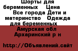 Шорты для беременных. › Цена ­ 250 - Все города Дети и материнство » Одежда для беременных   . Амурская обл.,Архаринский р-н